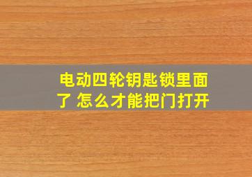 电动四轮钥匙锁里面了 怎么才能把门打开